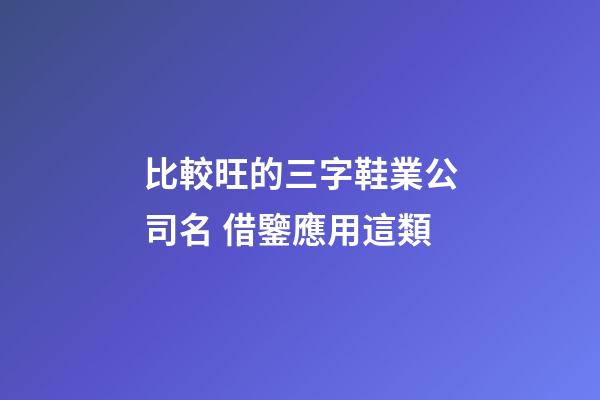 比較旺的三字鞋業公司名 借鑒應用這類-第1張-公司起名-玄機派